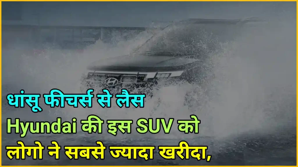 धांसू फीचर्स से लैस Hyundai की इस SUV को लोगो ने सबसे ज्यादा खरीदा,